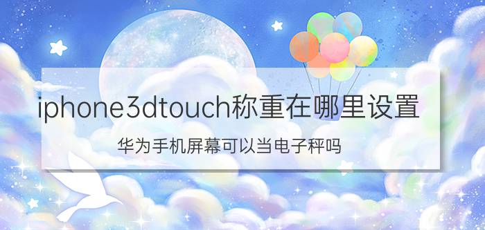 iphone3dtouch称重在哪里设置 华为手机屏幕可以当电子秤吗？